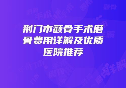 荆门市颧骨手术磨骨费用详解及优质医院推荐