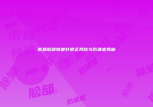 南昌脸部除皱针矫正风险与后遗症揭秘