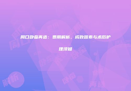 周口卧蚕再造：费用解析、成败因素与术后护理须知