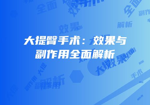 大提臀手术：效果与副作用全面解析