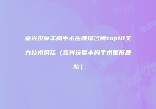 嘉兴按摩丰胸手术医院排名榜top10实力技术俱佳（嘉兴按摩丰胸手术整形医院）