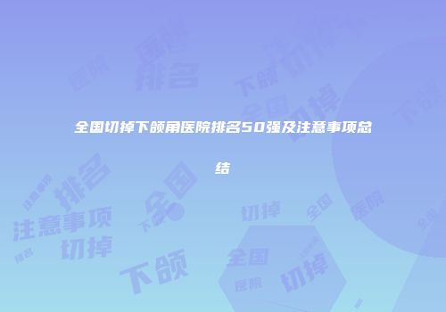 全国切掉下颌角医院排名50强及注意事项总结