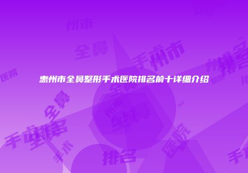 惠州市全鼻整形手术医院排名前十详细介绍