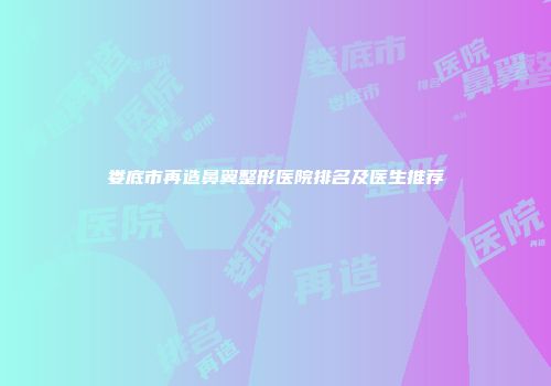 娄底市再造鼻翼整形医院排名及医生推荐