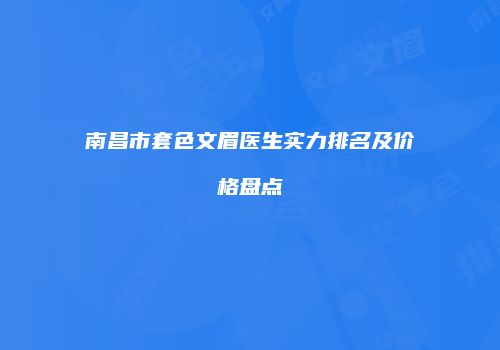 南昌市套色文眉医生实力排名及价格盘点
