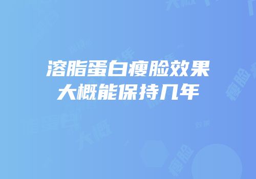 溶脂蛋白瘦脸效果大概能保持几年