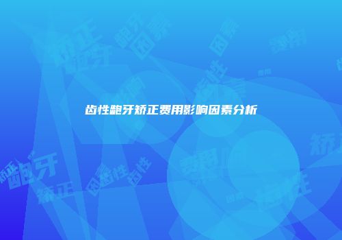 齿性龅牙矫正费用影响因素分析