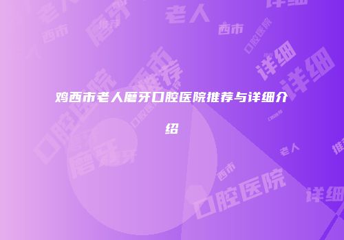 鸡西市老人磨牙口腔医院推荐与详细介绍