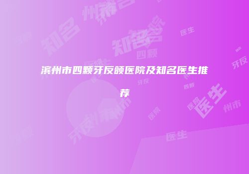 滨州市四颗牙反颌医院及知名医生推荐