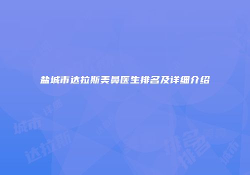 盐城市达拉斯美鼻医生排名及详细介绍