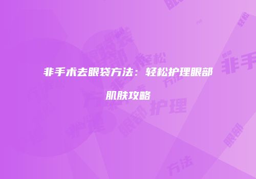 非手术去眼袋方法：轻松护理眼部肌肤攻略