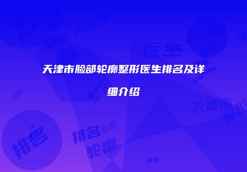 天津市脸部轮廓整形医生排名及详细介绍