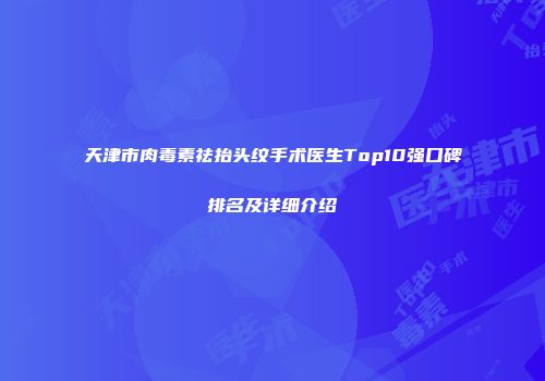 天津市肉毒素祛抬头纹手术医生Top10强口碑排名及详细介绍