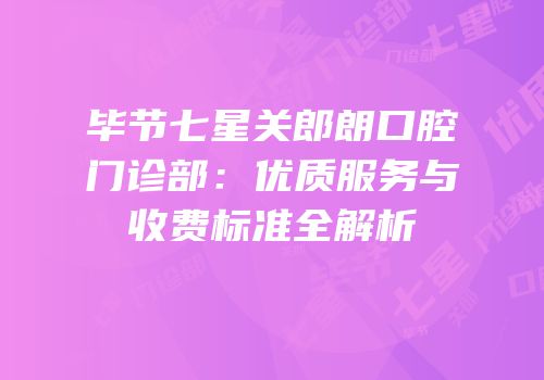 毕节七星关郎朗口腔门诊部：优质服务与收费标准全解析