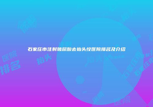 石家庄市注射玻尿酸去抬头纹医院排名及介绍