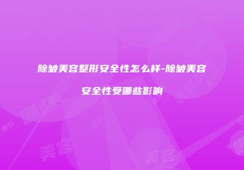 除皱美容整形安全性怎么样-除皱美容安全性受哪些影响