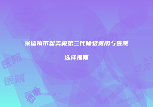景德镇市塑美极第三代除皱费用与医院选择指南