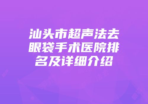 汕头市超声法去眼袋手术医院排名及详细介绍