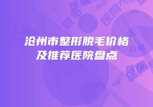 沧州市整形脱毛价格及推荐医院盘点