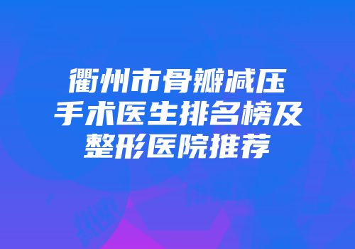 衢州市骨瓣减压手术医生排名榜及整形医院推荐