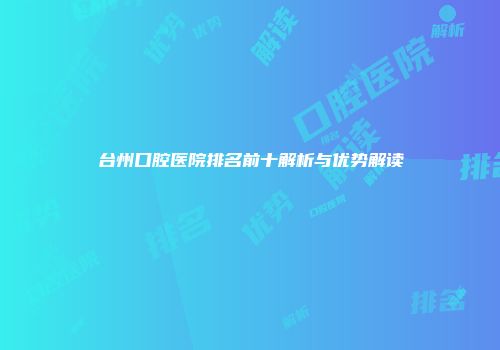 台州口腔医院排名前十解析与优势解读