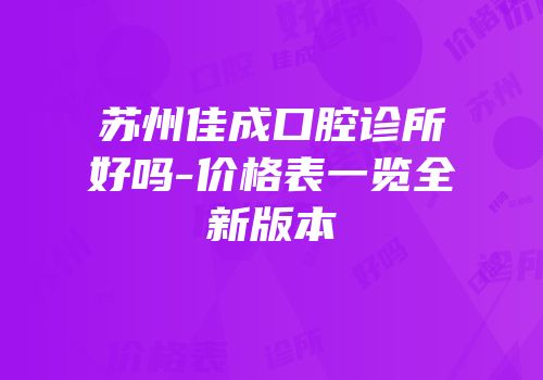 苏州佳成口腔诊所好吗-价格表一览全新版本