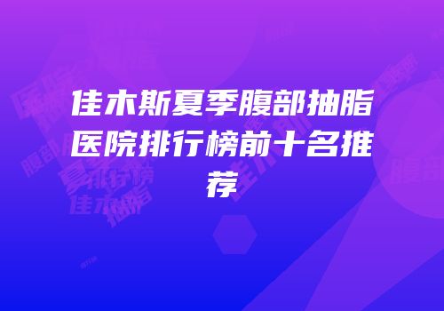佳木斯夏季腹部抽脂医院排行榜前十名推荐