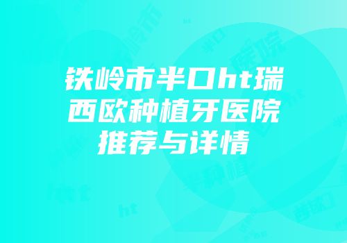 铁岭市半口ht瑞西欧种植牙医院推荐与详情