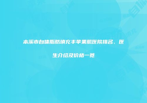 本溪市自体脂肪填充丰苹果肌医院排名、医生介绍及价格一览