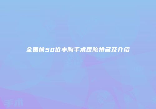 全国前50位丰胸手术医院排名及介绍