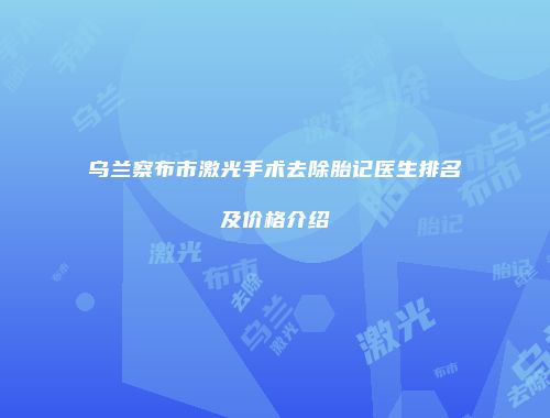 乌兰察布市激光手术去除胎记医生排名及价格介绍