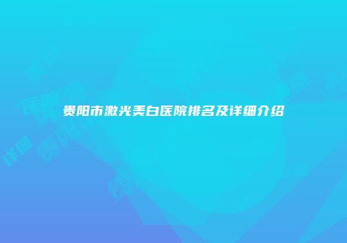 贵阳市激光美白医院排名及详细介绍
