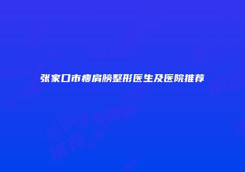 张家口市瘦肩膀整形医生及医院推荐
