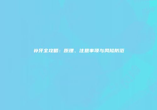 补牙全攻略：原理、注意事项与风险防范