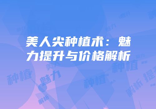 美人尖种植术：魅力提升与价格解析
