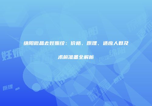 绵阳微晶去妊娠纹：价格、原理、适应人群及术前准备全解析