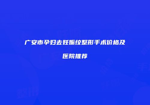 广安市孕妇去妊娠纹整形手术价格及医院推荐