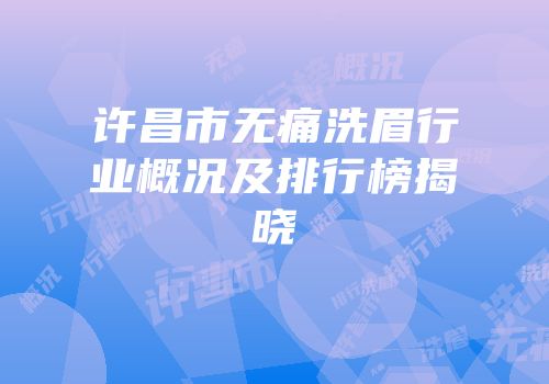 许昌市无痛洗眉行业概况及排行榜揭晓