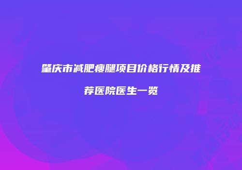 肇庆市减肥瘦腿项目价格行情及推荐医院医生一览
