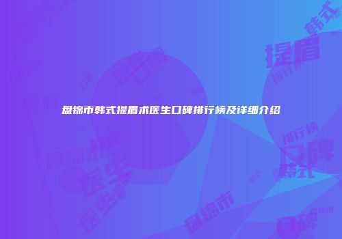 盘锦市韩式提眉术医生口碑排行榜及详细介绍