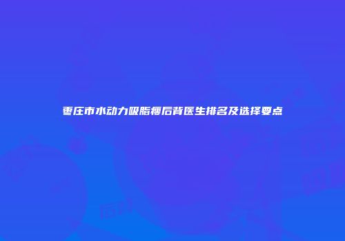 枣庄市水动力吸脂瘦后背医生排名及选择要点