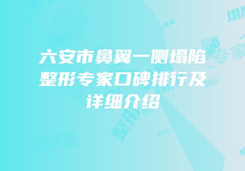 六安市鼻翼一侧塌陷整形专家口碑排行及详细介绍