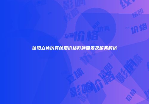 信阳立体仿真纹眉价格影响因素及服务解析