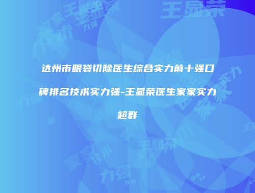 达州市眼袋切除医生综合实力前十强口碑排名技术实力强-王显荣医生家家实力超群