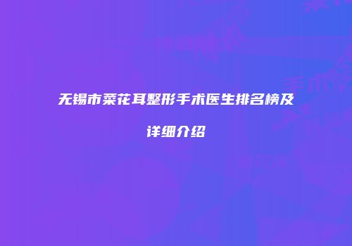 无锡市菜花耳整形手术医生排名榜及详细介绍