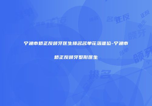 宁波市矫正反颌牙医生排名名单花落谁位-宁波市矫正反颌牙整形医生