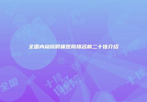 全国内窥镜假体医院排名前二十佳介绍