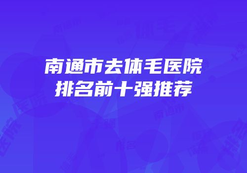 南通市去体毛医院排名前十强推荐