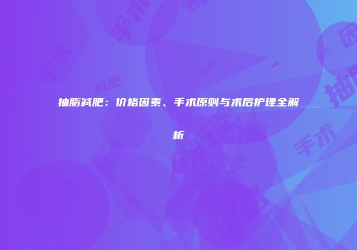 抽脂减肥：价格因素、手术原则与术后护理全解析