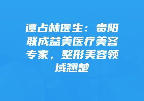 谭占林医生：贵阳联成益美医疗美容专家，整形美容领域翘楚